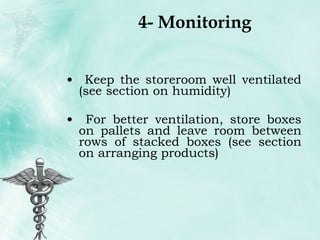 4- Monitoring Keep the storeroom well ventilated (see section on humidity) For better ventilation, store boxes on pallets and leave room between rows of stacked boxes (see section on arranging products) 