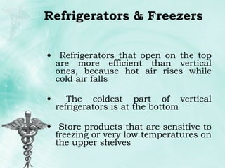Refrigerators & Freezers Refrigerators that open on the top are more efficient than vertical ones, because hot air rises while cold air falls The coldest part of vertical refrigerators is at the bottom Store products that are sensitive to freezing or very low temperatures on the upper shelves 
