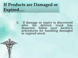 If Products are Damaged or Expired…. If damage or expiry is discovered after the delivery truck has departed, follow your facility’s procedures for handling damaged or expired stock 