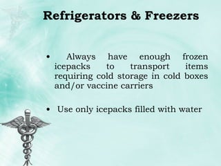 Refrigerators & Freezers Always have enough frozen icepacks to transport items requiring cold storage in cold boxes and/or vaccine carriers Use only icepacks filled with water 