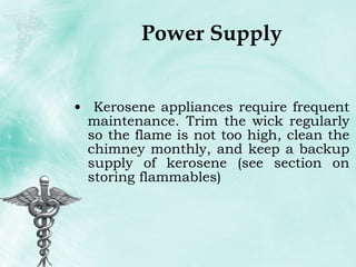 Power Supply Kerosene appliances require frequent maintenance. Trim the wick regularly so the flame is not too high, clean the chimney monthly, and keep a backup supply of kerosene (see section on storing flammables) 