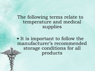 The following terms relate to temperature and medical supplies It is important to follow the manufacturer’s recommended storage conditions for all products 