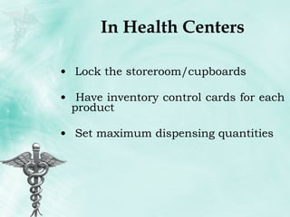 In Health Centers Lock the storeroom/cupboards Have inventory control cards for each product Set maximum dispensing quantities 