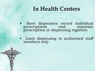 In Health Centers Have dispensers record individual prescriptions and maintain prescription or dispensing registers Limit dispensing to authorized staff members only 