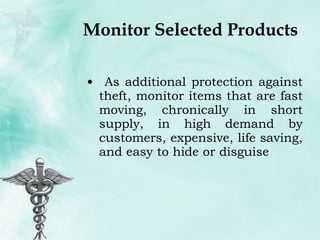 Monitor Selected Products As additional protection against theft, monitor items that are fast moving, chronically in short supply, in high demand by customers, expensive, life saving, and easy to hide or disguise 