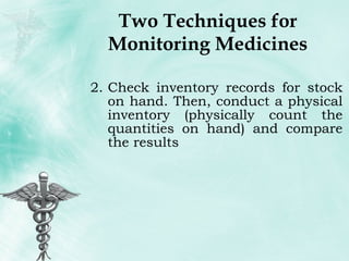 Two Techniques for Monitoring Medicines Check inventory records for stock on hand. Then, conduct a physical inventory (physically count the quantities on hand) and compare the results 