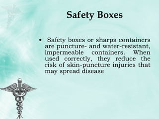 Safety Boxes Safety boxes or sharps containers are puncture- and water-resistant, impermeable containers. When used correctly, they reduce the risk of skin-puncture injuries that may spread disease 