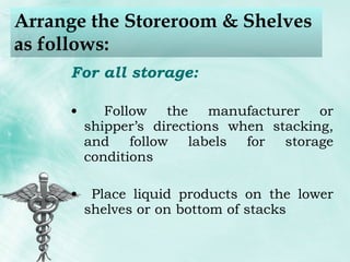Arrange the Storeroom & Shelves as follows: For all storage: Follow the manufacturer or shipper’s directions when stacking, and follow labels for storage conditions Place liquid products on the lower shelves or on bottom of stacks 