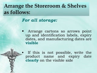 Arrange the Storeroom & Shelves as follows: For all storage: Arrange cartons so arrows point up and identification labels, expiry dates, and manufacturing dates are  visible   If this is not possible, write the product name and expiry date  clearly  on the visible side 