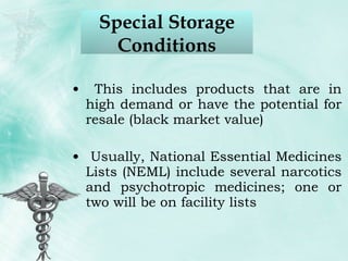 This includes products that are in high demand or have the potential for resale (black market value) Usually, National Essential Medicines Lists (NEML) include several narcotics and psychotropic medicines; one or two will be on facility lists  Special Storage Conditions 