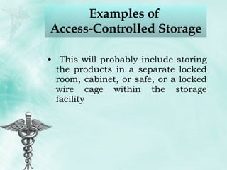 Examples of  Access-Controlled Storage This will probably include storing the products in a separate locked room, cabinet, or safe, or a locked wire cage within the storage facility 