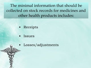 The minimal information that should be collected on stock records for medicines and other health products includes: Receipts Issues Losses/adjustments 