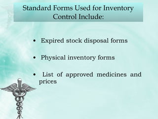 Standard Forms Used for Inventory Control Include: Expired stock disposal forms Physical inventory forms List of approved medicines and prices 