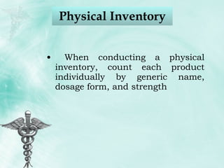 Physical Inventory When conducting a physical inventory, count each product individually by generic name, dosage form, and strength 