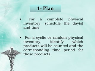 1- Plan For a complete physical inventory, schedule the day(s) and time For a cyclic or random physical inventory, identify which products will be counted and the corresponding time period for those products 