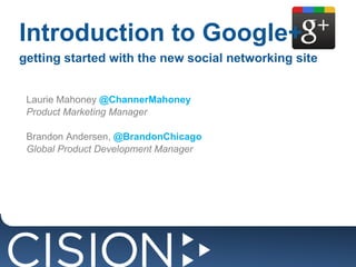 Introduction to Google+ getting started with the new social networking site Laurie Mahoney  @ChannerMahoney Product Marketing Manager Brandon Andersen,  @BrandonChicago Global Product Development Manager 