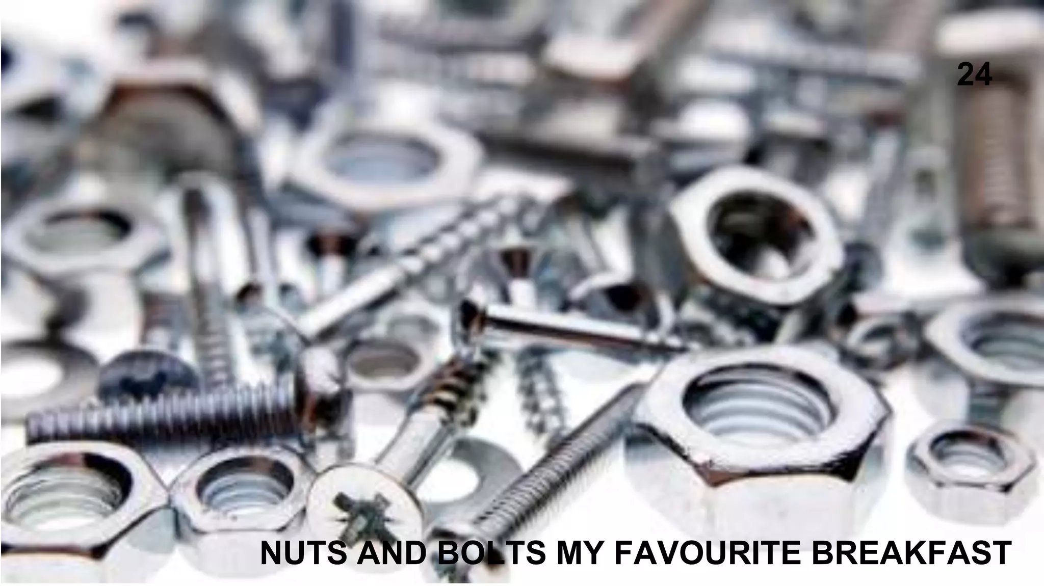 NUTS AND BOLTS MY FAVOURITE BREAKFAST
24
 