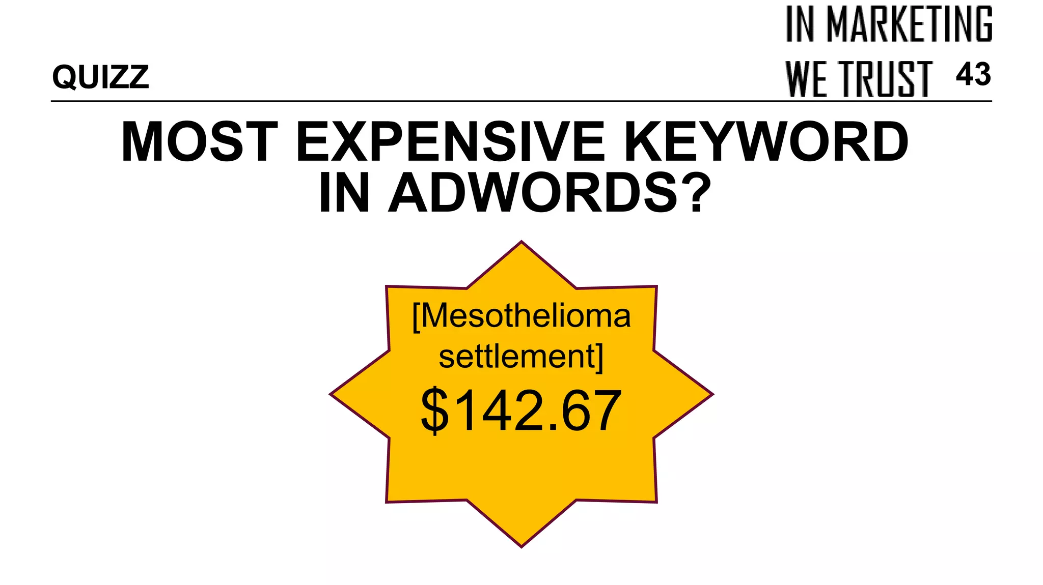 MOST EXPENSIVE KEYWORD
IN ADWORDS?
QUIZZ 43
[Mesothelioma
settlement]
$142.67
 
