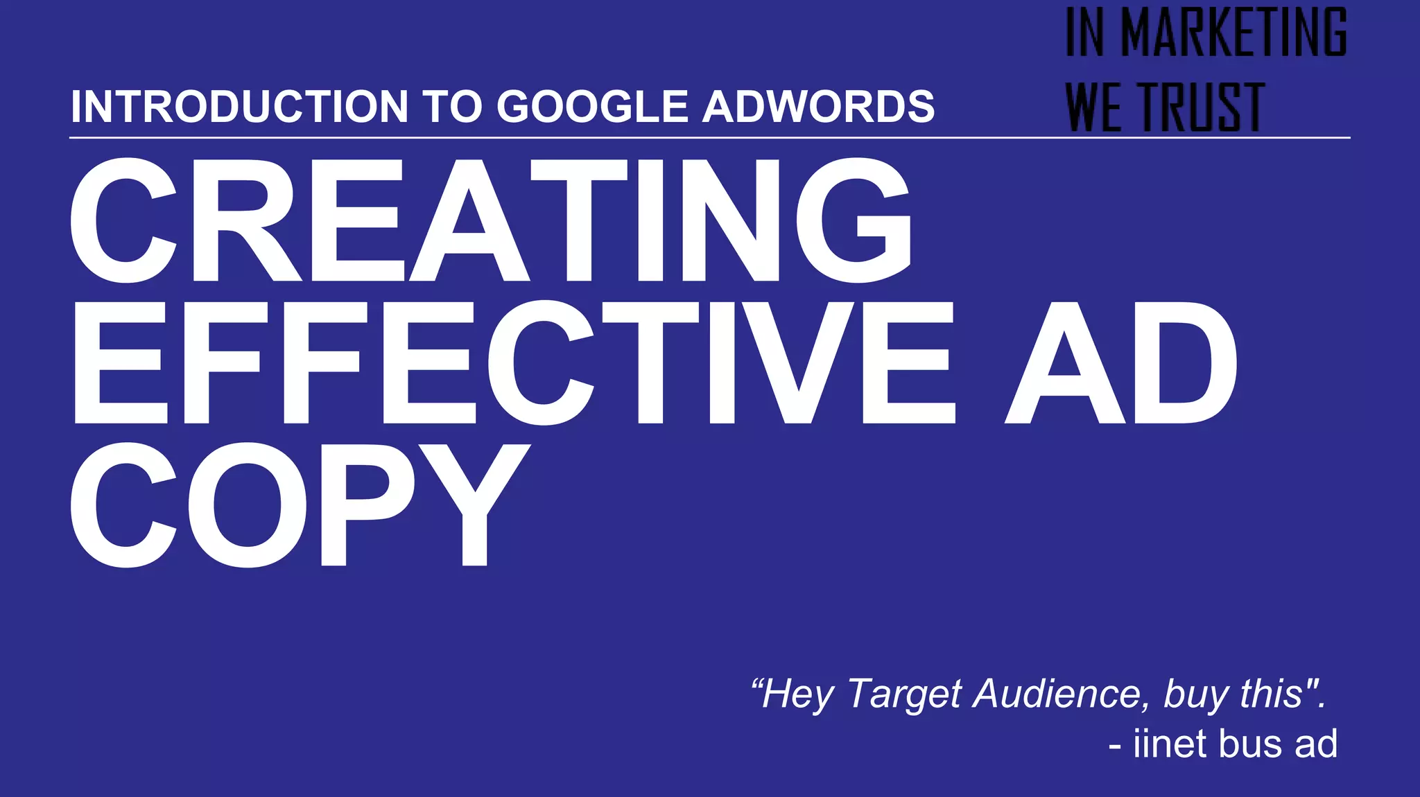 CREATING
EFFECTIVE AD
COPY
“Hey Target Audience, buy this".
- iinet bus ad
INTRODUCTION TO GOOGLE ADWORDS
 