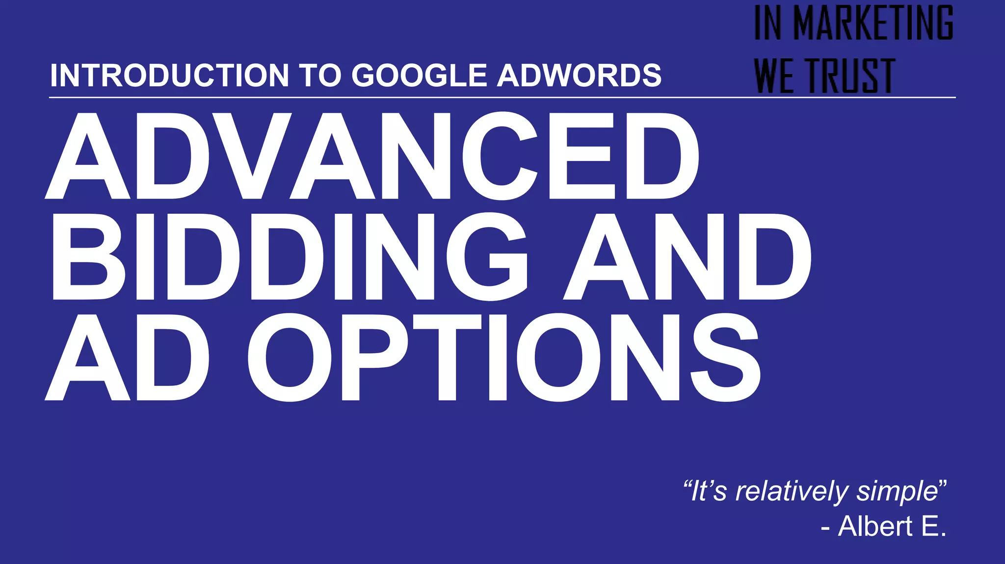 ADVANCED
BIDDING AND
AD OPTIONS
“It’s relatively simple”
- Albert E.
INTRODUCTION TO GOOGLE ADWORDS
 
