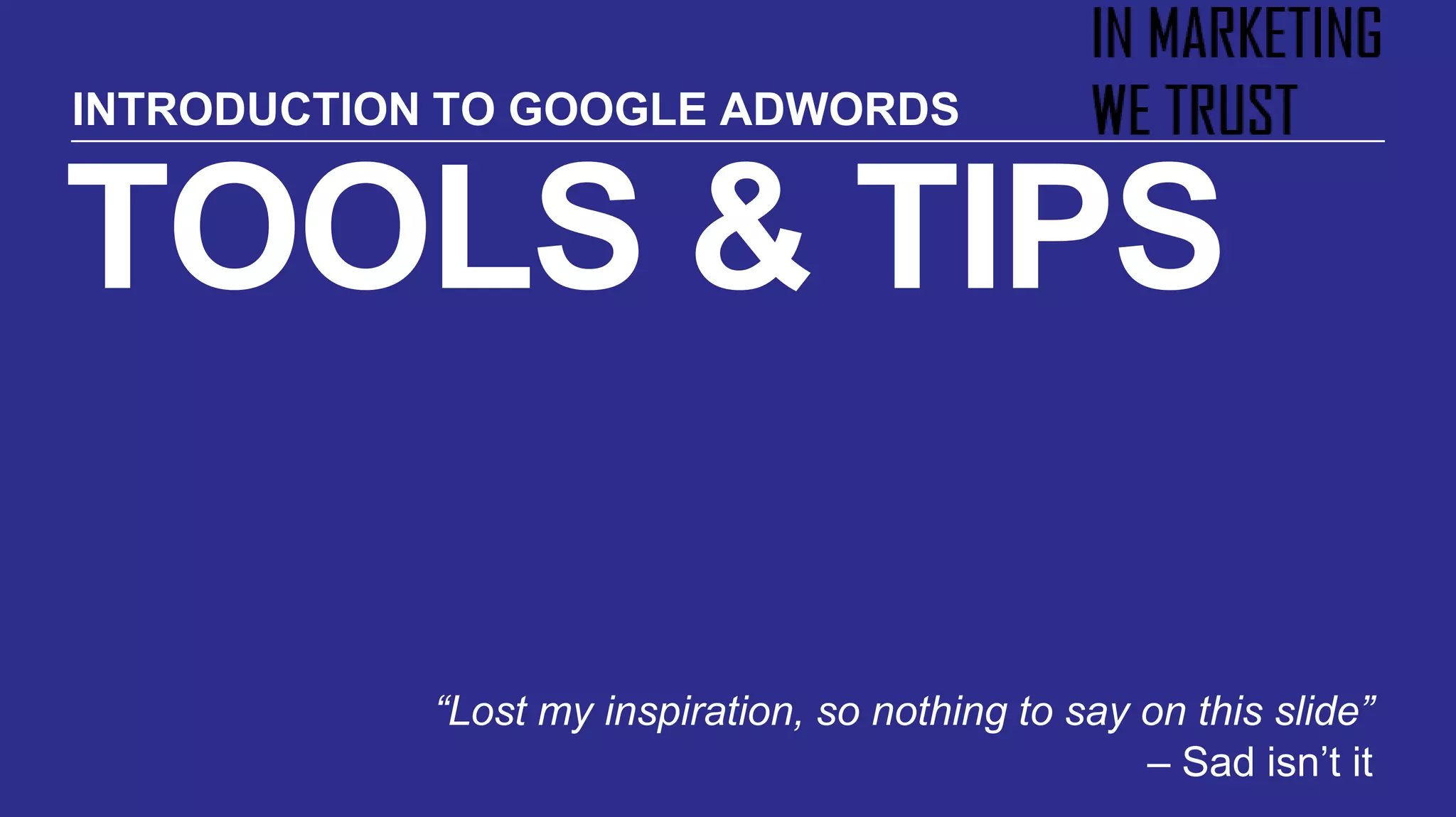 TOOLS & TIPS
“Lost my inspiration, so nothing to say on this slide”
– Sad isn’t it
INTRODUCTION TO GOOGLE ADWORDS
 