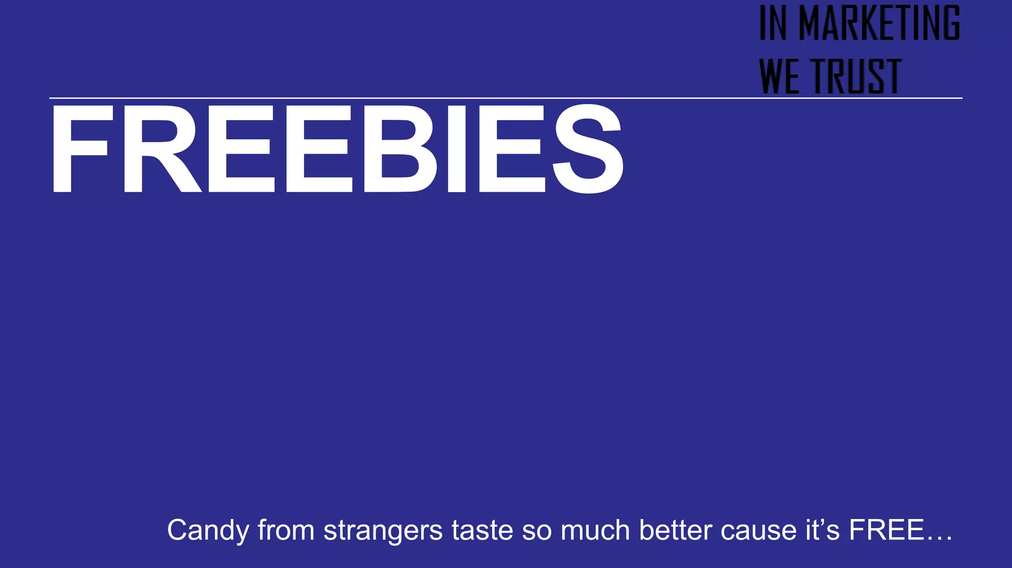 FREEBIES
Candy from strangers taste so much better cause it’s FREE…
 