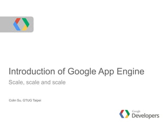 Introduction of Google App Engine
Scale, scale and scale
Colin Su, GTUG Taipei
 