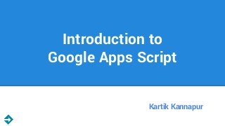 Introduction to
Google Apps Script
Kartik Kannapur

 