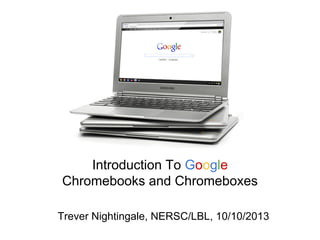 Introduction To Google
Chromebooks and Chromeboxes
Trever Nightingale, NERSC/LBL, 10/10/2013
 