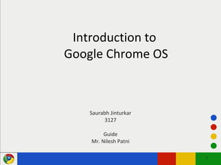 Introduction to  Google Chrome OS Saurabh Jinturkar 3127 Guide Mr. Nilesh Patni 