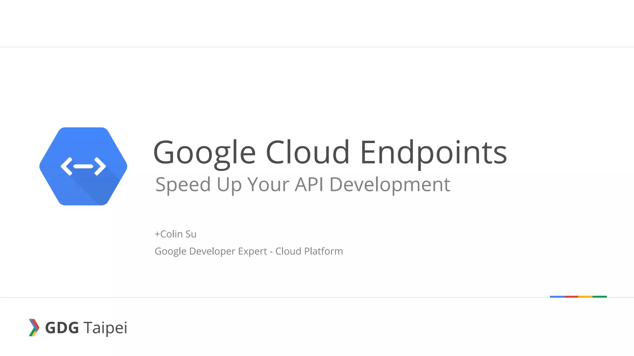 GDG Taipei GDG Taipei Google Cloud Endpoints Speed Up Your API Development +Colin Su Google Developer Expert - Cloud Platform 