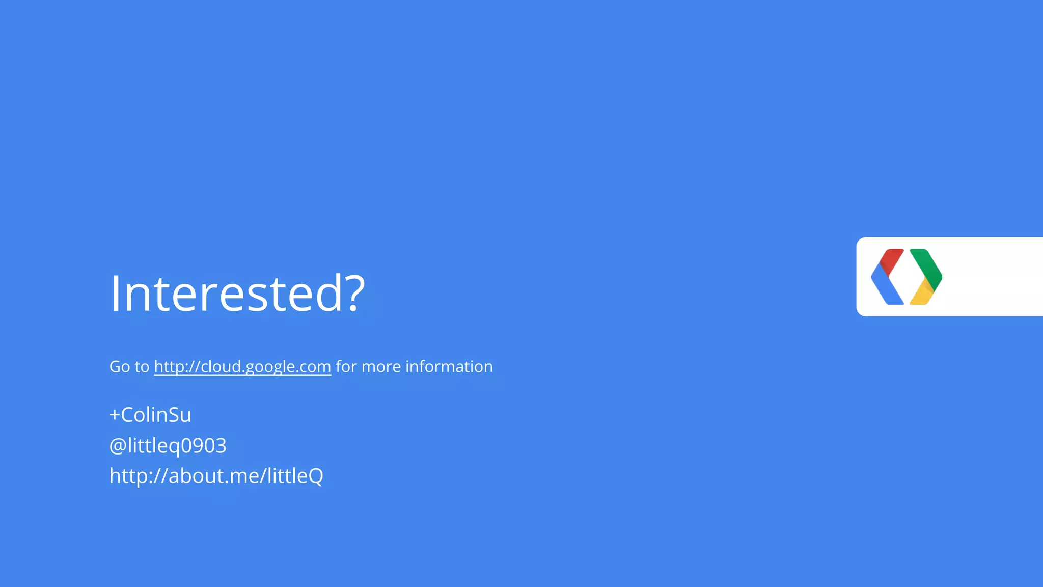 Interested? Go to http://cloud.google.com for more information +ColinSu @littleq0903 http://about.me/littleQ 