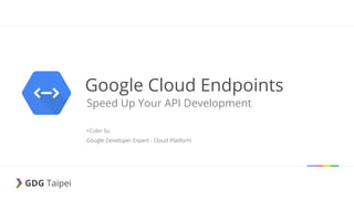 GDG Taipei
GDG Taipei
Google Cloud Endpoints
Speed Up Your API Development
+Colin Su
Google Developer Expert - Cloud Platform
 
