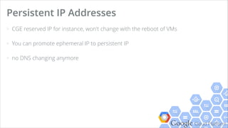 Google Cloud Platform
Machine Types (High CPU)
n1-highcpu-n
Starts from 2 Core
Start from 1.8 GB Memory
n Virtual CPUs Memory GCEUs
2 2 1.8 GB 5.50
4 4 3.6 GB 11
8 8 7.2 GB 22
16 16 14.4 GB 44
 