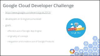 Google Cloud Platform
> http://www.google.com/events/gcdc2013/
> developers in 6 regions envolved
> goals
+ eﬀective use of Google App Engine
+ originality of concept
+ integration and creative use of Google Products
Google Cloud Developer Challenge
 