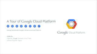 Google Cloud Platform
Getting Started with Google's Infrastructure and Platform
!
!
+ColinSu
Developer Expert, Google Cloud Platform
Software Architect, Tagtoo
A Tour of Google Cloud Platform
 