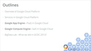 Google Cloud Platform
> Overview of Google Cloud Platform
> Google App Engine - Platform-as-a-Service in Google Cloud
> Ap...
