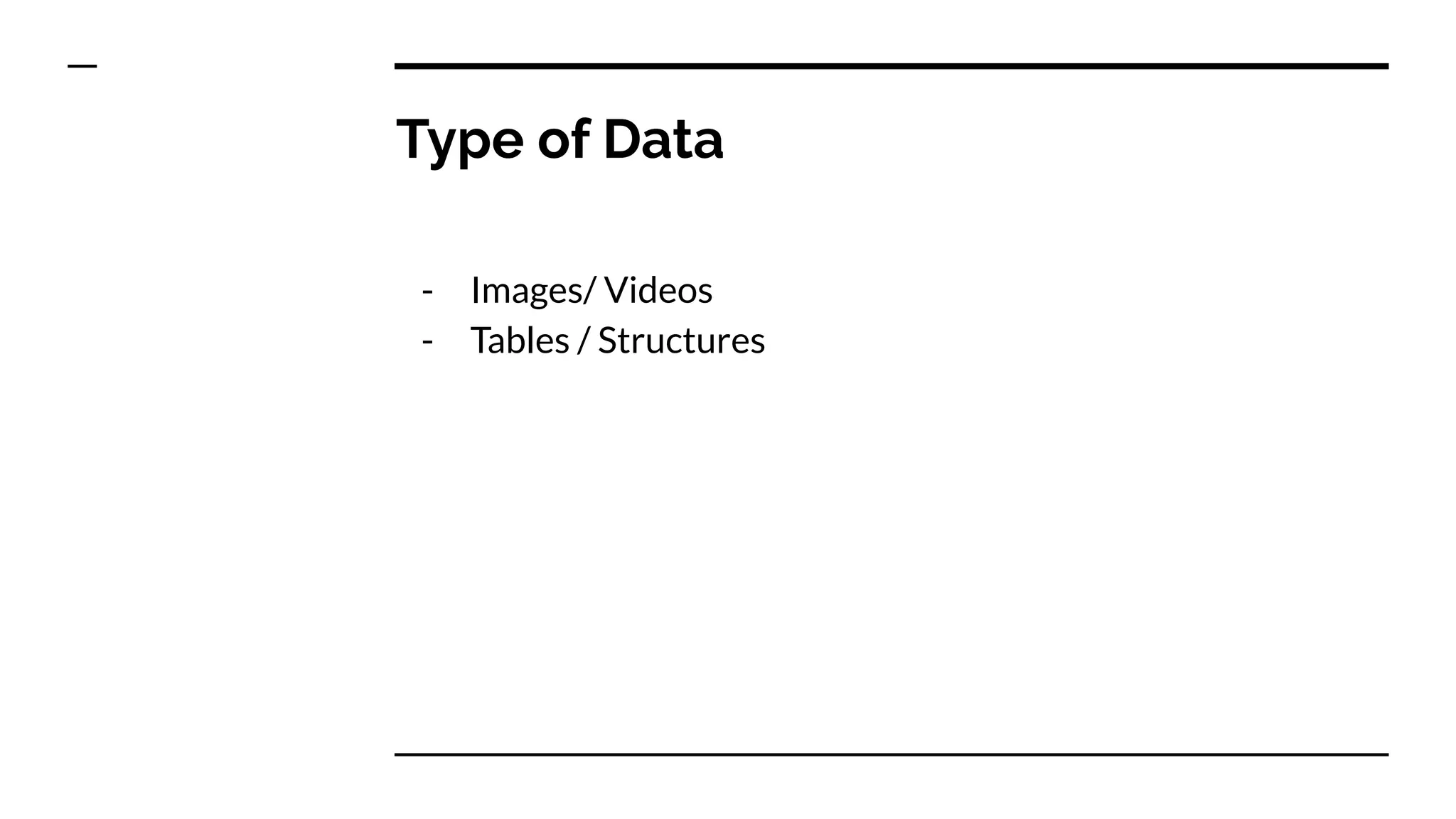 Type of Data
- Images/ Videos
- Tables / Structures
 