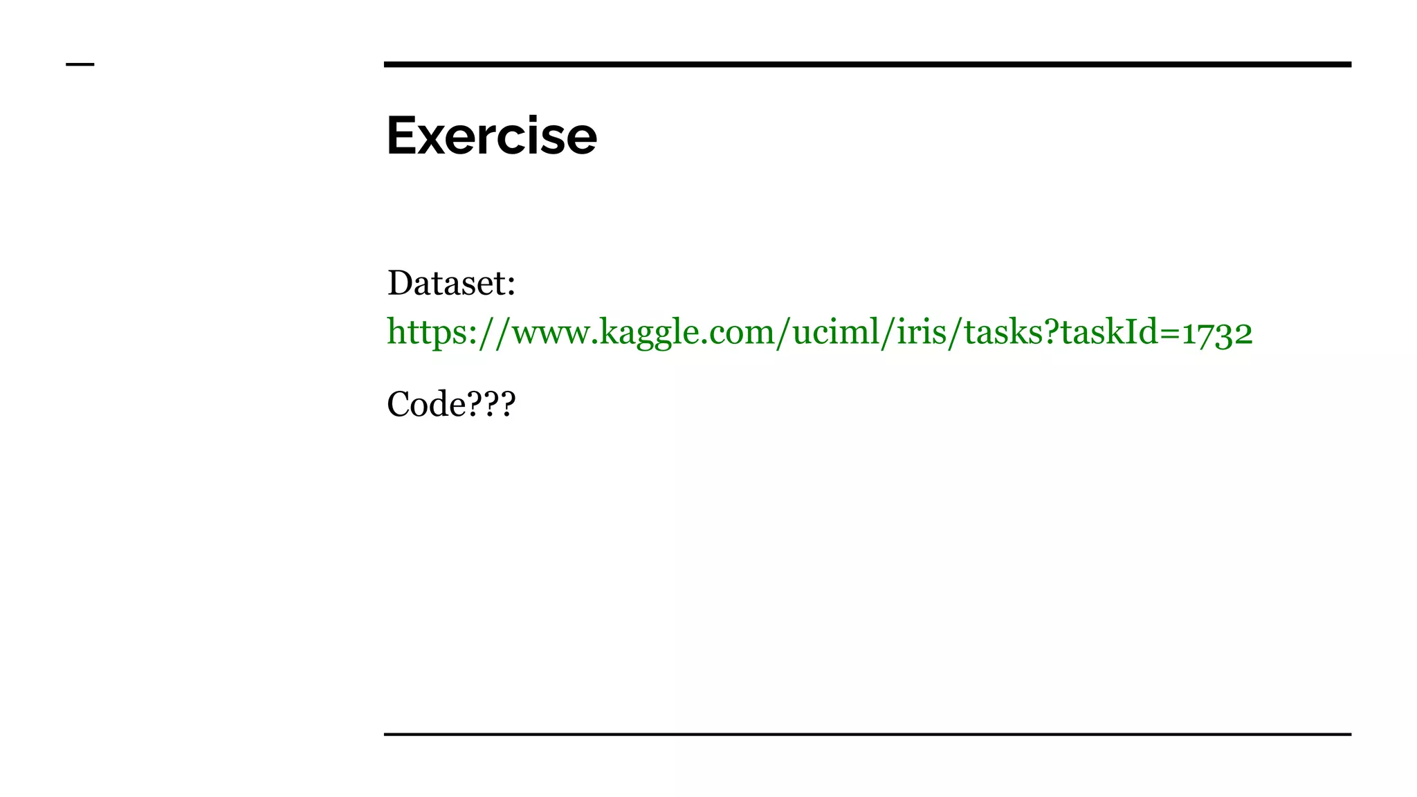 Exercise
Dataset:
https://www.kaggle.com/uciml/iris/tasks?taskId=1732
Code???
 