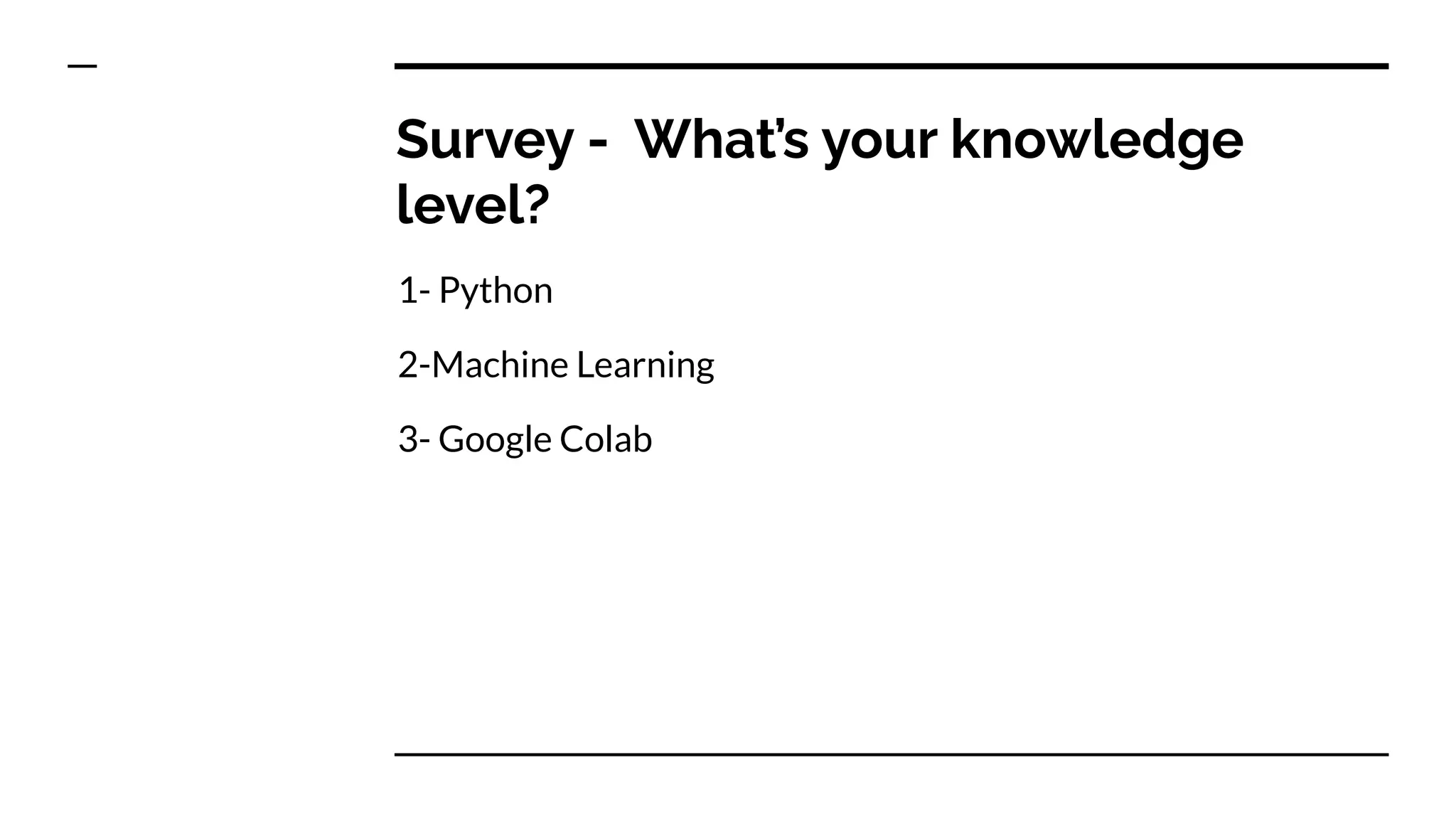 Survey - What’s your knowledge
level?
1- Python
2-Machine Learning
3- Google Colab
 