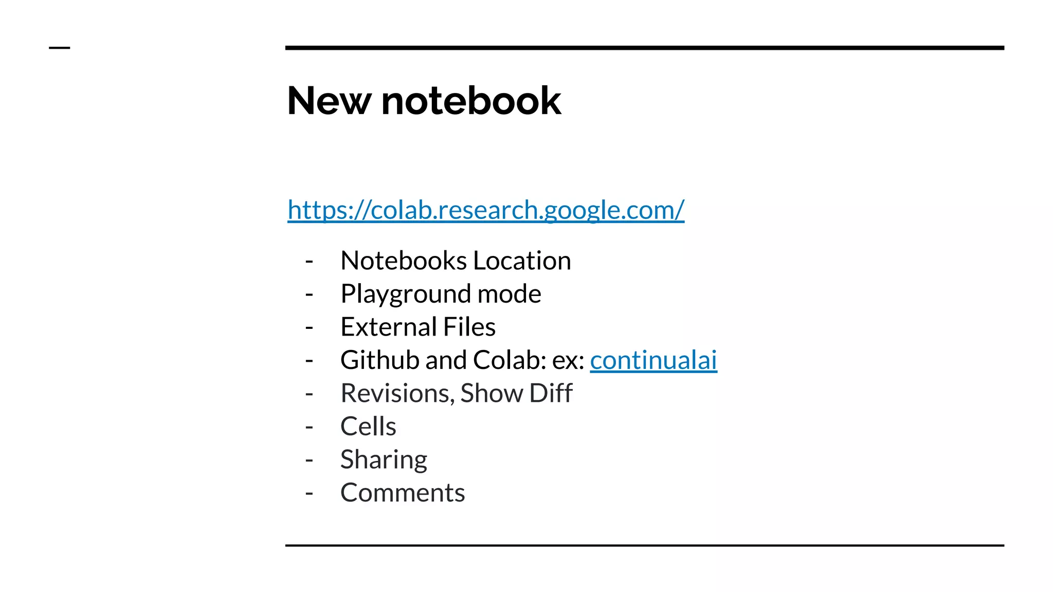 New notebook
https://colab.research.google.com/
- Notebooks Location
- Playground mode
- External Files
- Github and Colab: ex: continualai
- Revisions, Show Diff
- Cells
- Sharing
- Comments
 