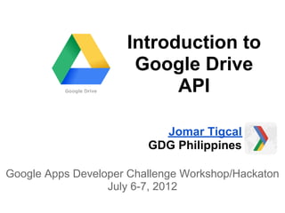 Introduction to
                      Google Drive
                           API

                           Jomar Tigcal
                         GDG Philippines

Google Apps Developer Challenge Workshop/Hackaton
                  July 6-7, 2012
 