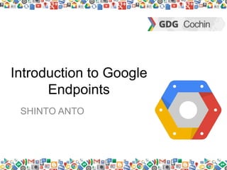 Introduction to Google
Endpoints
SHINTO ANTO
 