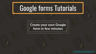 Google forms Tutorials
Create your own Google
form in few minutes
Googleformstutorials.com
 