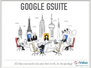 GOOGLE GSUITE
All that you need to do your best work, in one package
 