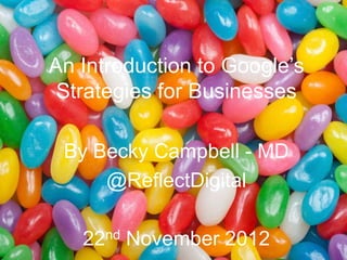 An Introduction to Google‟s
 Strategies for Businesses

 By Becky Campbell - MD
     @ReflectDigital

   22nd November 2012
 