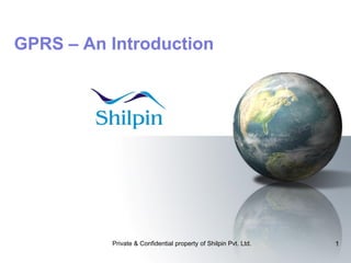 GPRS – An Introduction

Private & Confidential property of Shilpin Pvt. Ltd.

1

 