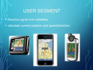 USER SEGMENT
• Receive signal from satellites
• calculate current position and speed/direction
 