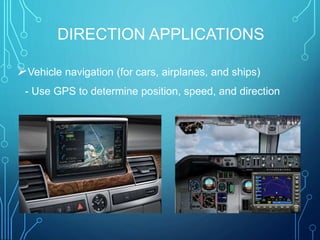 DIRECTION APPLICATIONS
Vehicle navigation (for cars, airplanes, and ships)
- Use GPS to determine position, speed, and direction
 