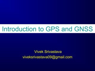 Introduction to GPS and GNSS
Vivek Srivastava
viveksrivastava09@gmail.com
 